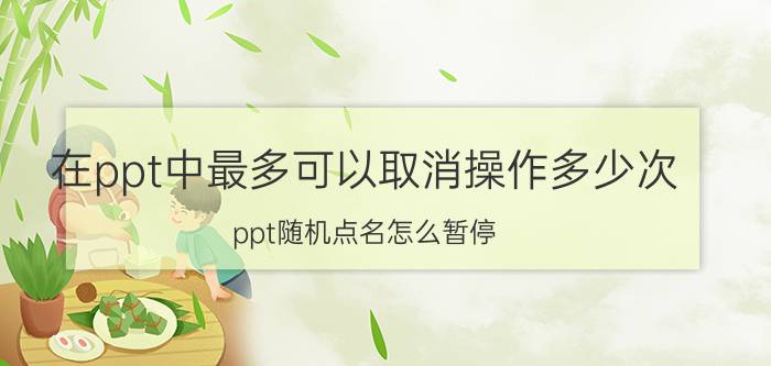 在ppt中最多可以取消操作多少次 ppt随机点名怎么暂停？